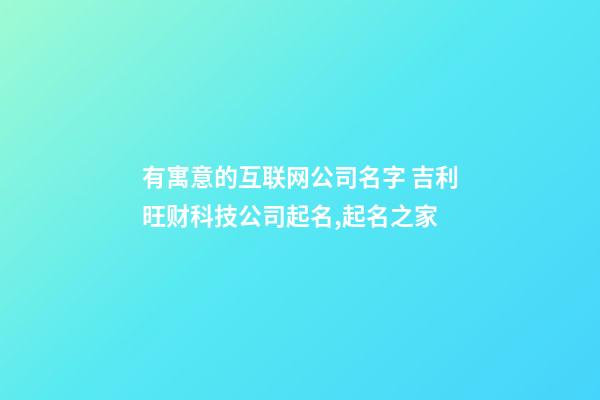 有寓意的互联网公司名字 吉利旺财科技公司起名,起名之家-第1张-公司起名-玄机派